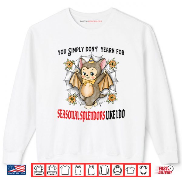 You Simply Don’t Yearn For Seasonal Splendors Like I Do Shirt 1 Sweatshirt You Simply Dont Yearn For Seasonal Splendors Like I Do Shirt