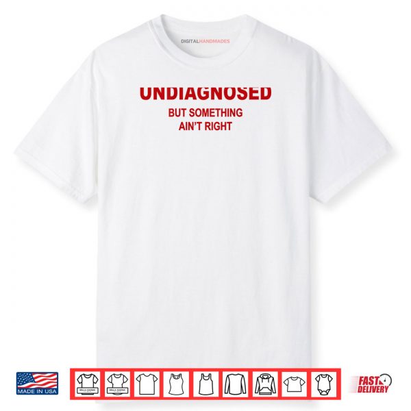Undiagnosed But Something Ain’t Right Funny Saying Shirt