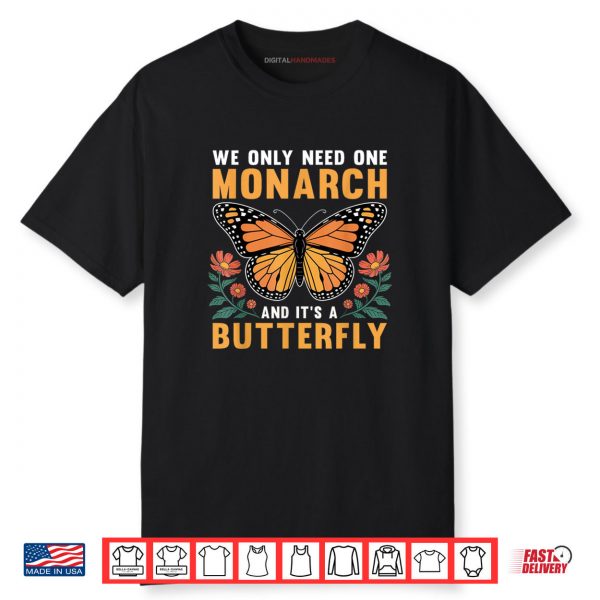 We Only Need One Monarch and It’s A Butterfly Shirt