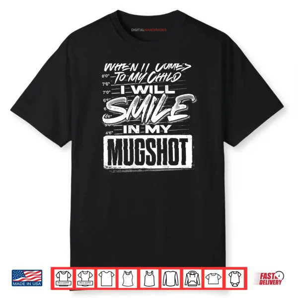 When It Comes to My Child I Will Smile in My Mugshot Shirt