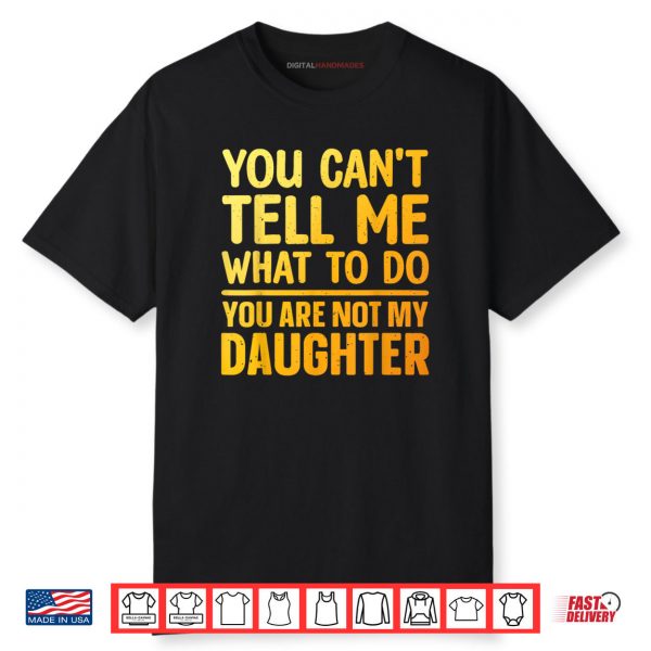You Can’t Tell Me What To Do You Are Not My Daughter Shirt