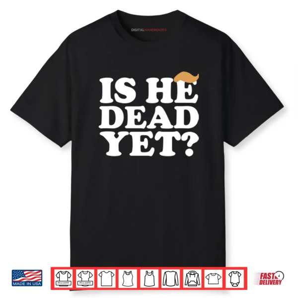 Anti Trump Is He Dead Yet Shirt