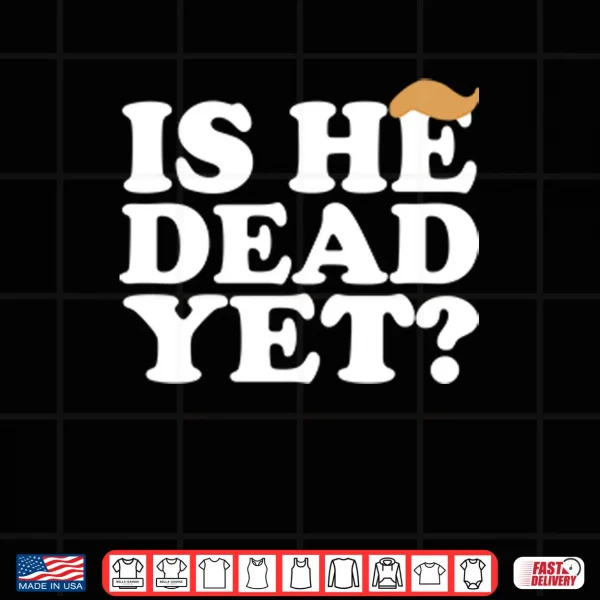 Design Anti Trump Is He Dead Yet Shirt