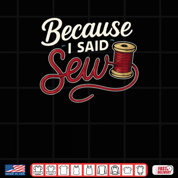 Design Because I Said Sew Sewing Craft Funny Humor Shirt