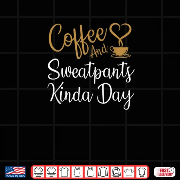 Design Coffee And Sweatpants Kinda Day Love Coffee Caffeine Shirt 1