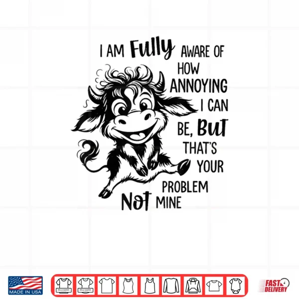 Design Cow I Am Fully Aware of How Annoying I Can Be But Thats Shirt
