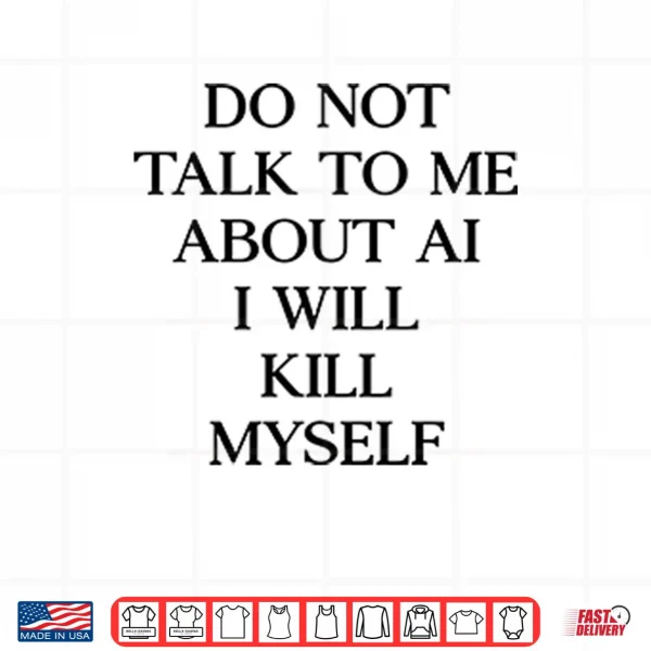 Design Do Not Talk To Μe About AI I Will Kill Myself Shirt