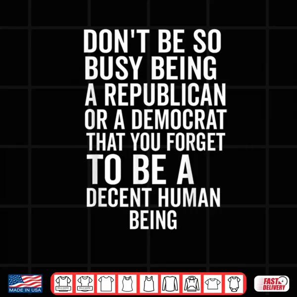 Design Dont Be So Busy Being A Republican Or Democrat That You Shirt