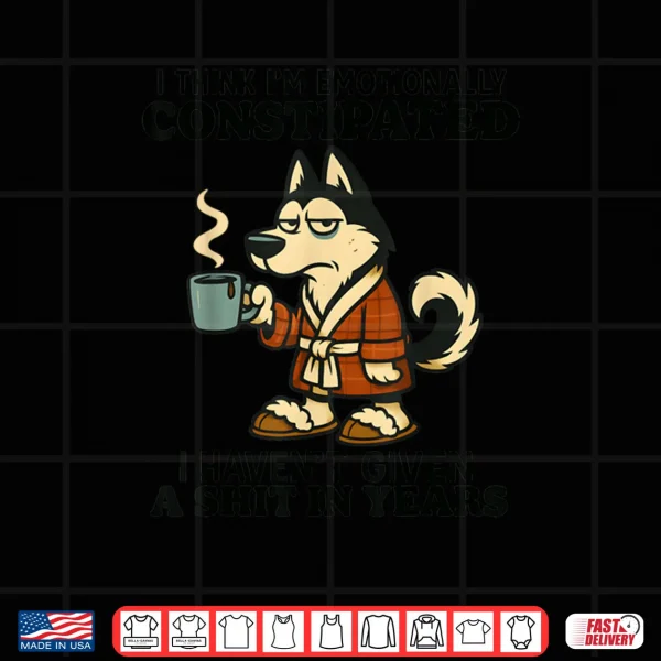 Design Husky I Think Im Emotionally Constipated I Havent Given Shirt