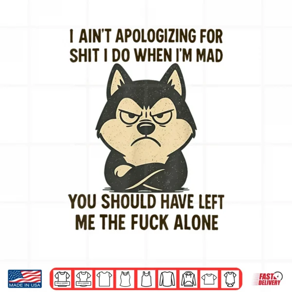 Design I Aint Apologizing for Shit I Do When Im Mad You Should Shirt