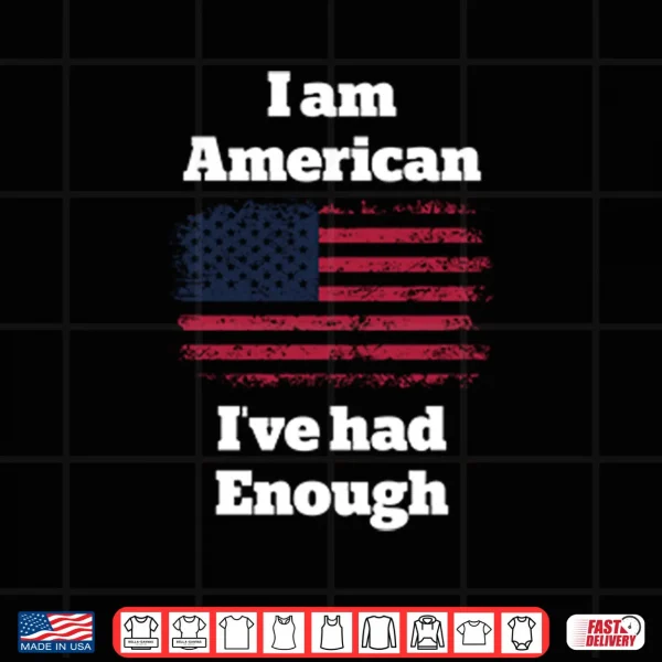 Design I Am American Ive Had Enough Shirt