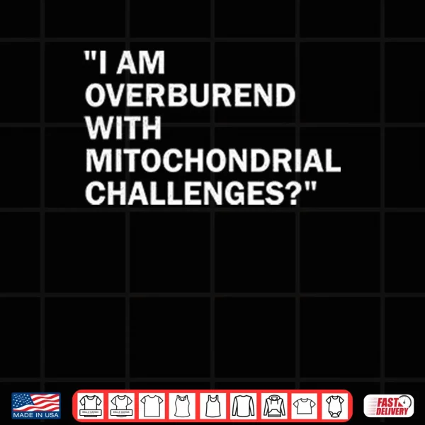 Design I Am Overburdened With Mitochondrial Challenges Shirt