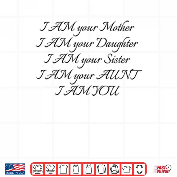 Design I Am Your Mother I Am Your Daughter I Am Your Sister I Am Your Aunt I Am You Shirt