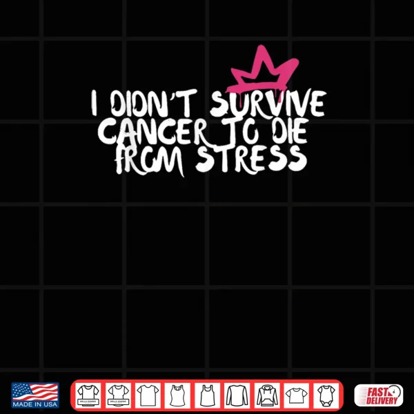 Design I Didnt Survive Cancer To Die From Stress Breast Cancer Shirt