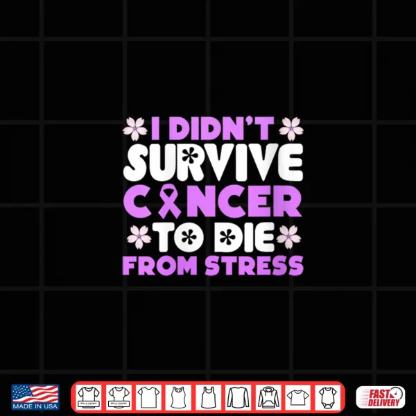 Design I Didnt Survive Cancer to die from Stress World Cancer Day Shirt