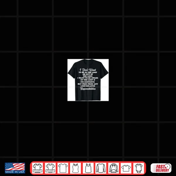 Design I Dont Want To Be In The Loop Or Out Of The Loop Shirt