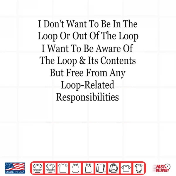Design I Dont Want to Be in The Loop Or Out of The Loop Funny Shirt