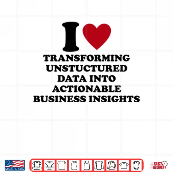 I Love Transforming Unstructured Data Into Actionable Business Insights Shirt 3 Design I Love Transforming Unstructured Data Into Actionable Business Insights Shirt
