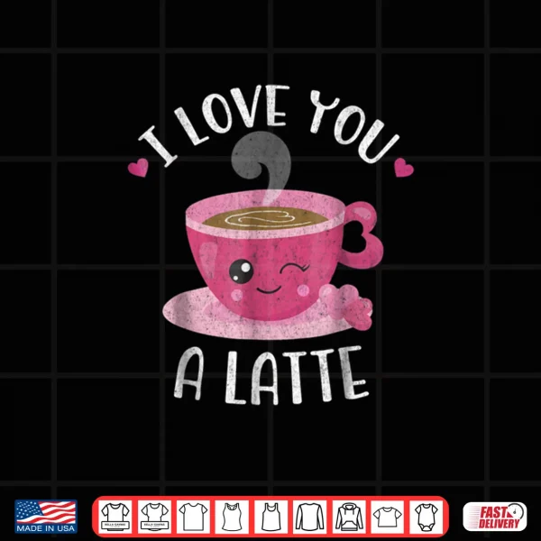 Design I Love You A Latte Coffee Lovers Valentines Day Shirt