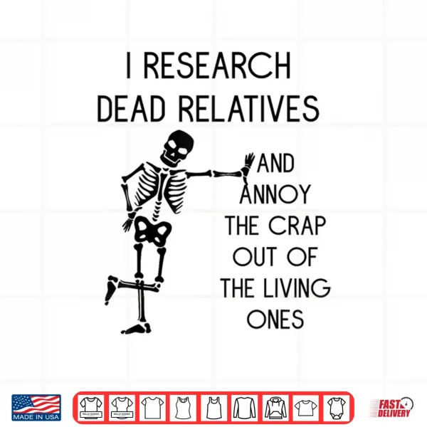 Design I Research Dead Relatives and Annoy Crap Out of The Living Shirt