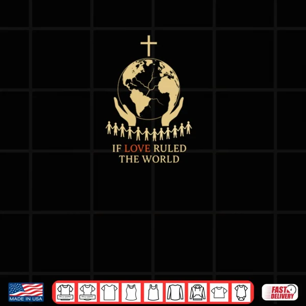 Design If Love Ruled the World Shirt