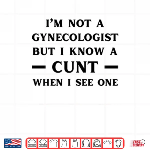 Design Im No Gynecologist But I Know A Cunt When I See One Shirt