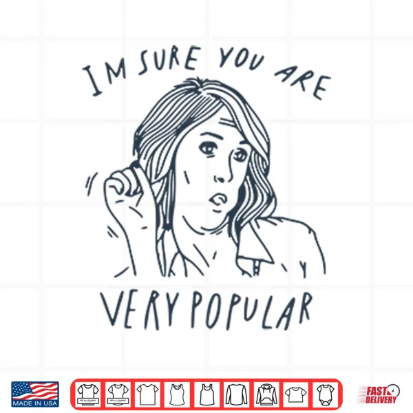 Design Im Sure You Are Very Popular Shirt
