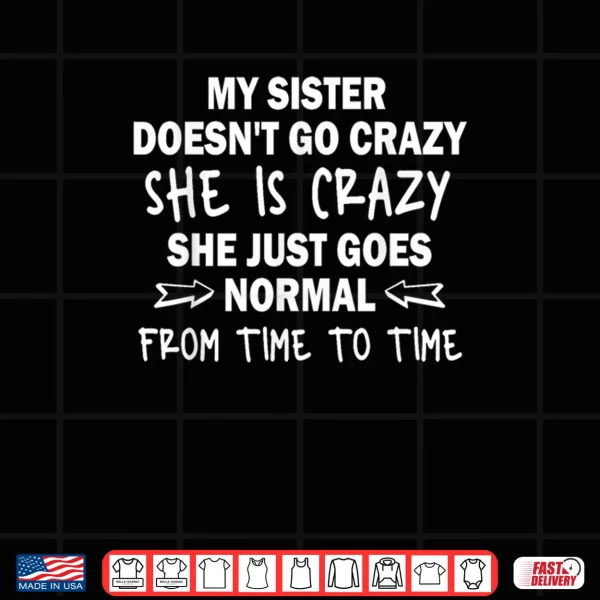 Design My Sister Doesnt go Crazy she is Crazy she just goes Normal Shirt