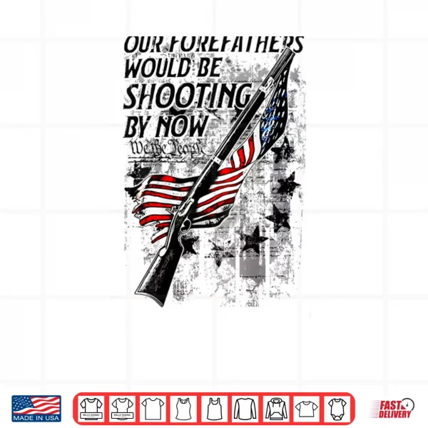 Design Our Forefathers Would Be Shooting by Now US Flag Shirt