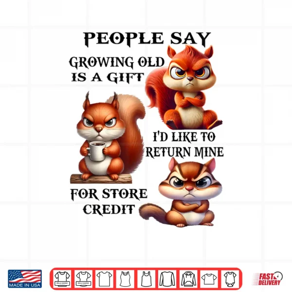 Design People Say Growing Old is A Gift Id Like to Return Mine Shirt