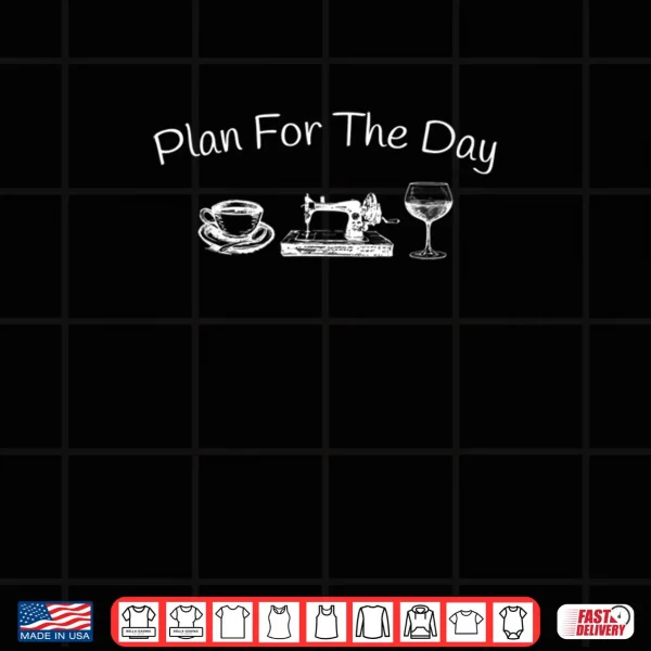 Plan For The Day Coffee Sewing Machine Wine Shirt 3 Design Plan For The Day Coffee Sewing Machine Wine Shirt