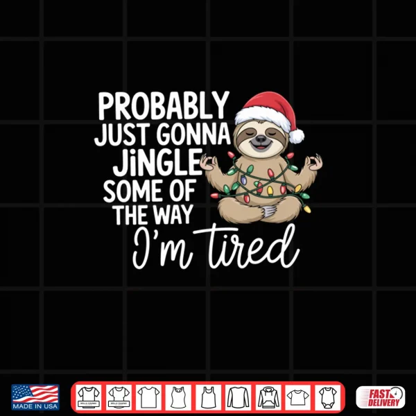 Design Probably Just Gonna Jingle Some of The Way Im Tired Sloth Shirt