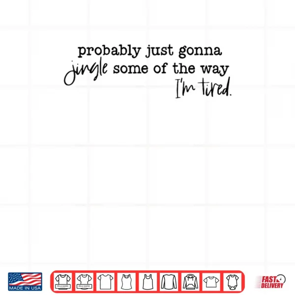 Design Probably Just Gonna Jingle Some of The Way Im Tired Xmas Shirt