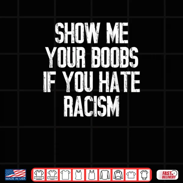 Design Show Me Your Boobs If You Hate Racism Shirt