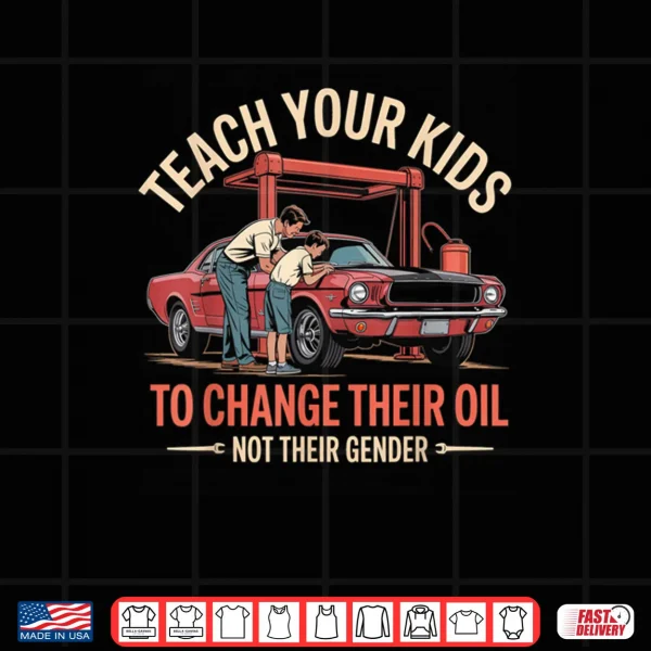 Design Teach Your Kids How to Change Their Oil Not There Gender Shirt
