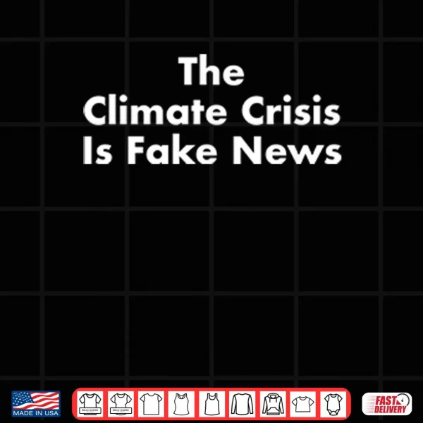Design The Climate Crisis Is Fake News Shirt