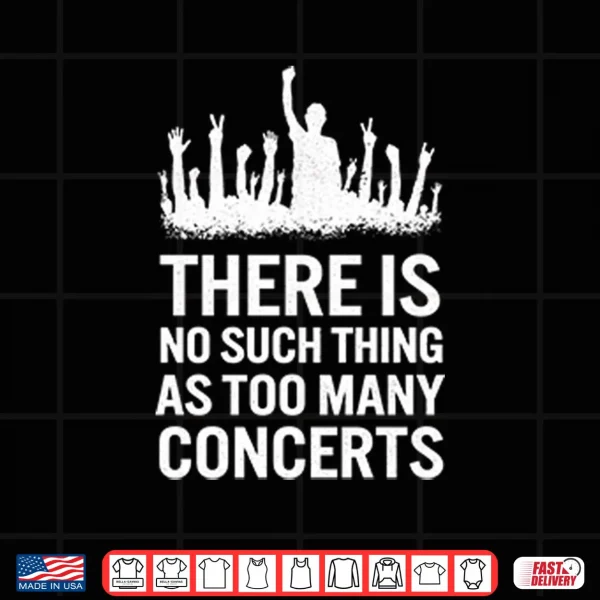Design There Is No Such Thing As Too Many Concerts Shirt