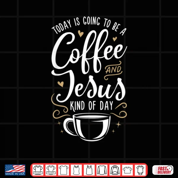 Today Is Going To Be A Coffee And Jesus Kind Of Day Shirt 3 Design Today Is Going To Be A Coffee And Jesus Kind Of Day Shirt