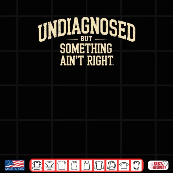 Design Undiagnosed But Something Aint Right Funny Saying Shirt
