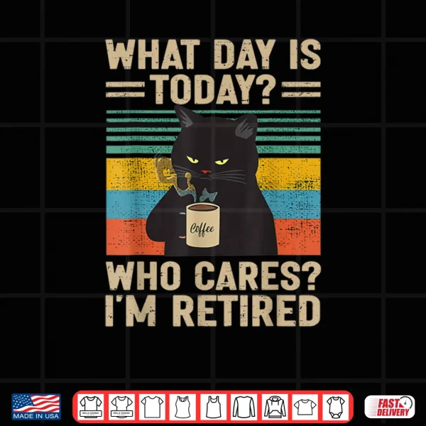 What Day Is Today Who Cares I'm Retired Cat and Coffee Shirt 3 Design What Day Is Today Who Cares Im Retired Cat and Coffee Shirt
