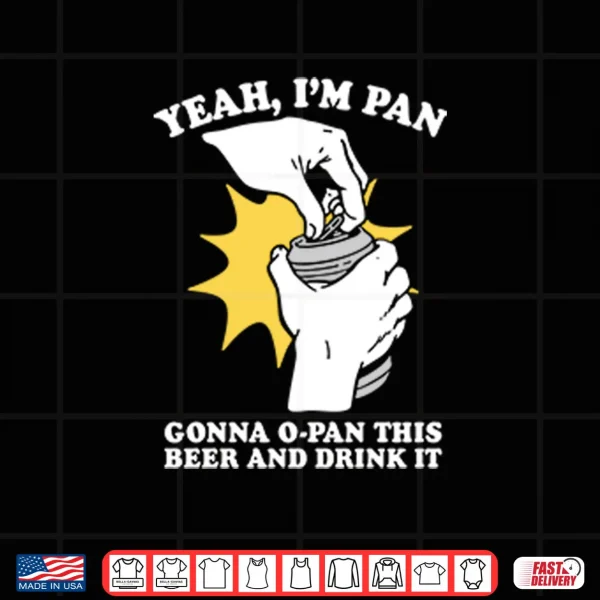 Design Yeah Im Pan Gonna O Pan This Beer And Drink It Shirt