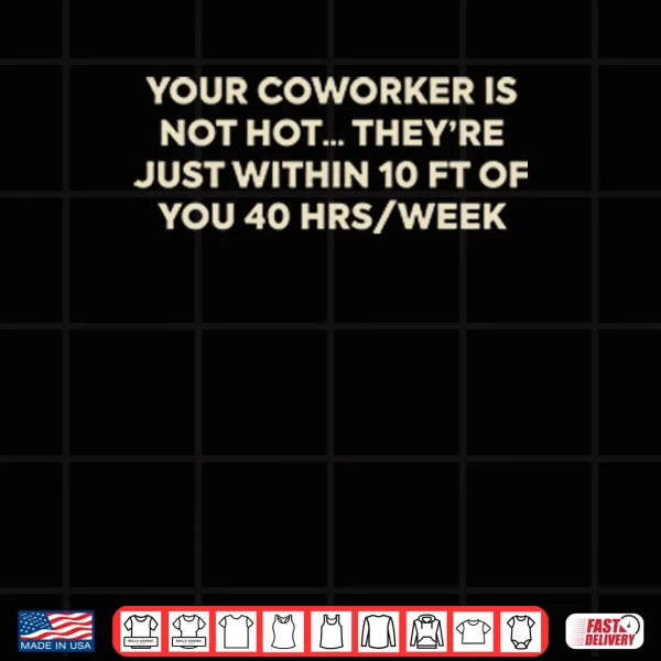 Your Coworker Is Not Hot They’re Just Within 10 Ft Of You 4 Hrs Week Shirt 3 Design Your Coworker Is Not Hot Theyre Just Within 10 Ft Of You 4 Hrs Week Shirt