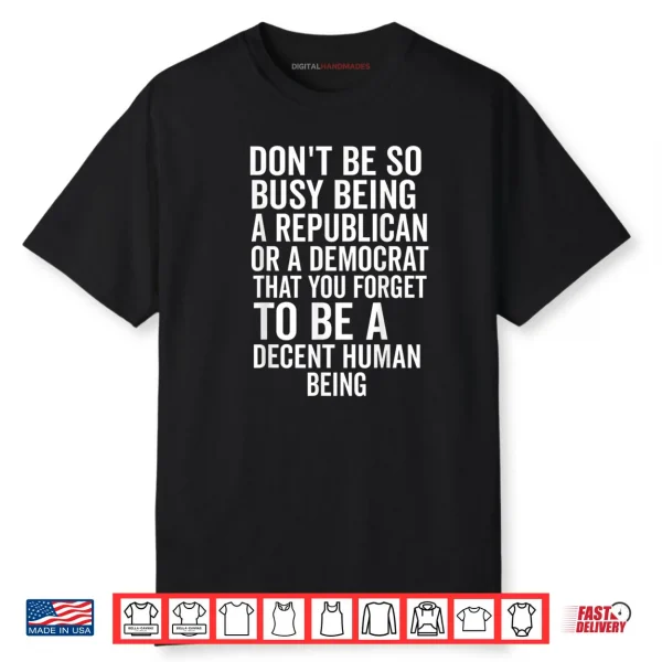 Don’t Be So Busy Being A Republican Or Democrat That You Shirt