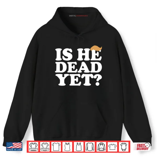 Hoodie Anti Trump Is He Dead Yet Shirt