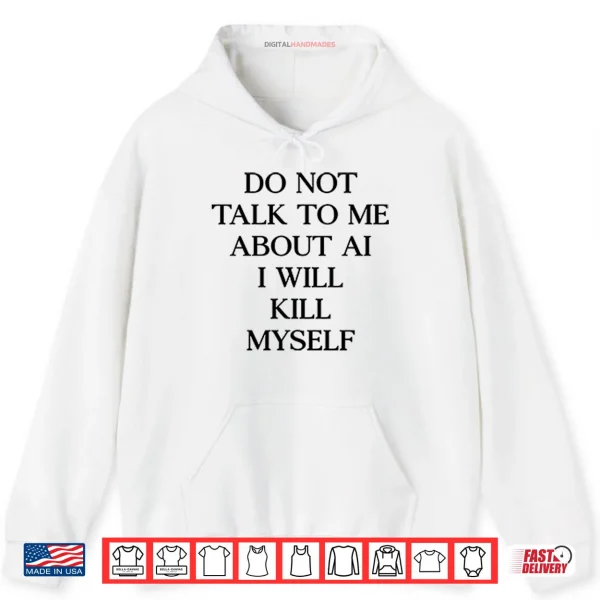 Hoodie Do Not Talk To Μe About AI I Will Kill Myself Shirt