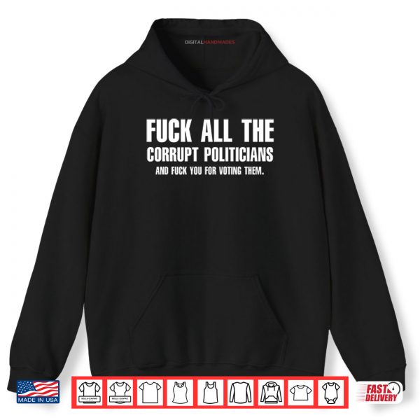 Hoodie Fuck All The Corrupt Politicians And Fuck You For Voting Them Shirt