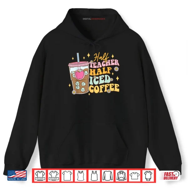Hoodie Half Teacher Half Iced Coffee Happy First Day Back To School Shirt