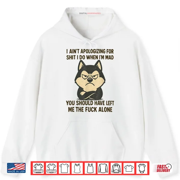 Hoodie I Aint Apologizing for Shit I Do When Im Mad You Should Shirt