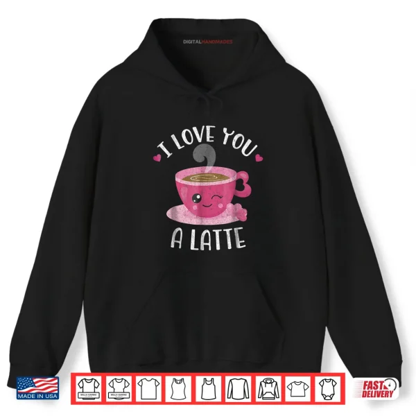 Hoodie I Love You A Latte Coffee Lovers Valentines Day Shirt