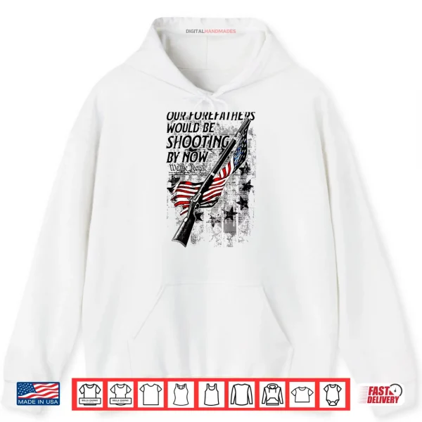 Hoodie Our Forefathers Would Be Shooting by Now US Flag Shirt
